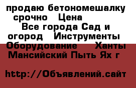 продаю бетономешалку  срочно › Цена ­ 40 000 - Все города Сад и огород » Инструменты. Оборудование   . Ханты-Мансийский,Пыть-Ях г.